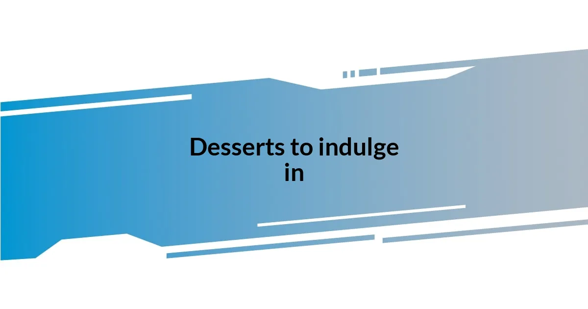 Desserts to indulge in