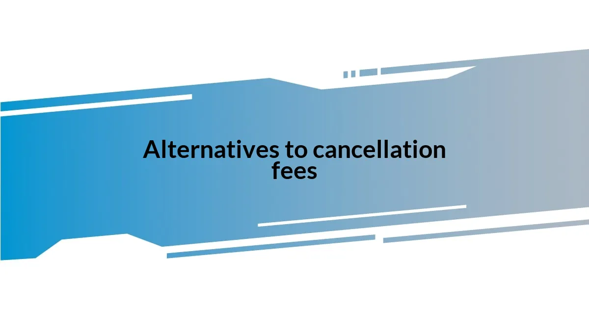 Alternatives to cancellation fees